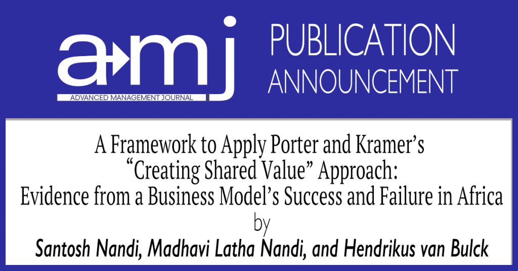 The SAM Advanced Management Journal is pleased to announce the publication of the article A Framework to Apply Porter and Kramer’s “Creating Shared Value” Approach: Evidence from a Business Model’s Success and Failure in Africa by Santosh Nandi, Madhavi Latha Nandi, and Hendrikus van Bulck in Volume 85 Edition 4.